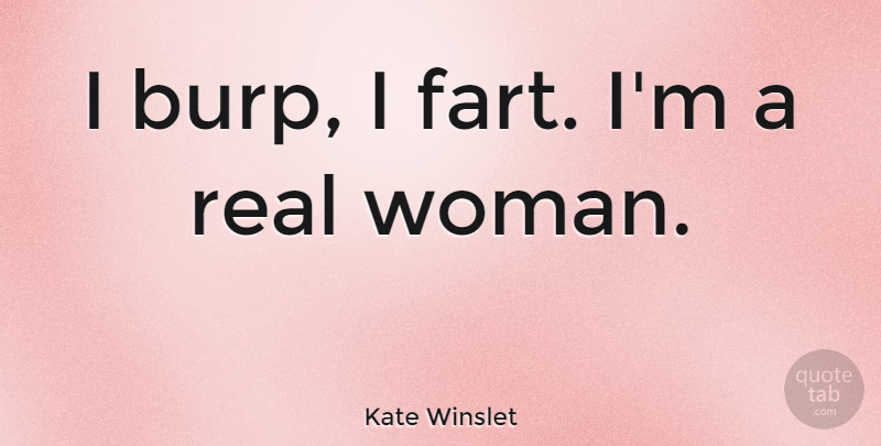 Kate Winslet Quote About undefined: I Burp I Fart Im...