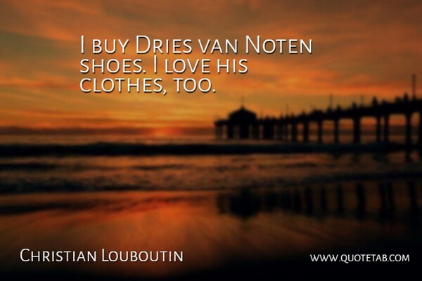 Christian Louboutin Quote About Clothes, Shoes, Vans: I Buy Dries Van Noten...