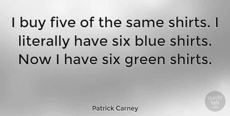 Patrick Carney Quote About Blue, Green, Six: I Buy Five Of The...