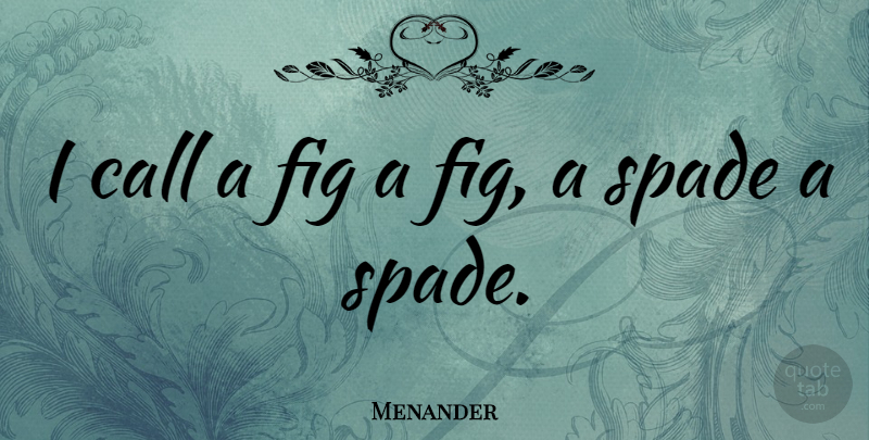 Menander Quote About Figs, Spades: I Call A Fig A...