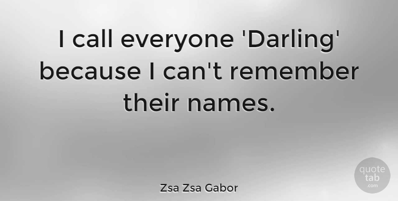 Zsa Zsa Gabor Quote About Names, Remember, Darling: I Call Everyone Darling Because...