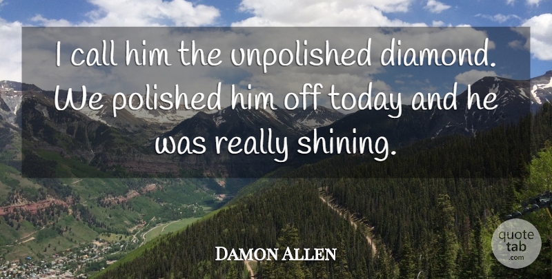 Damon Allen Quote About Call, Polished, Today: I Call Him The Unpolished...