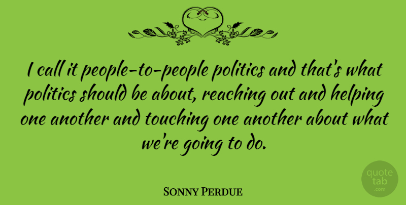 Sonny Perdue Quote About Call, Politics, Reaching: I Call It People To...