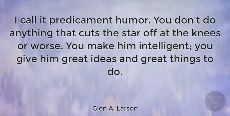 Glen A. Larson Quote About Call, Cuts, Great, Humor, Knees: I Call It Predicament Humor...