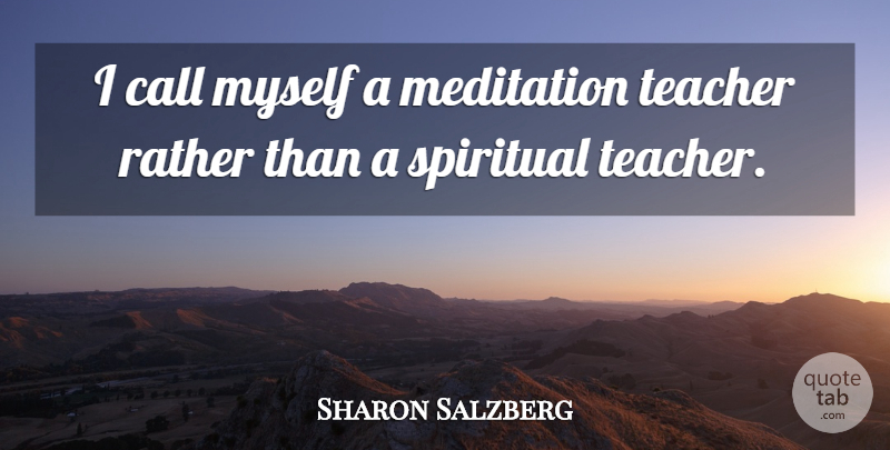 Sharon Salzberg Quote About Spiritual, Teacher, Spiritual Teachers: I Call Myself A Meditation...