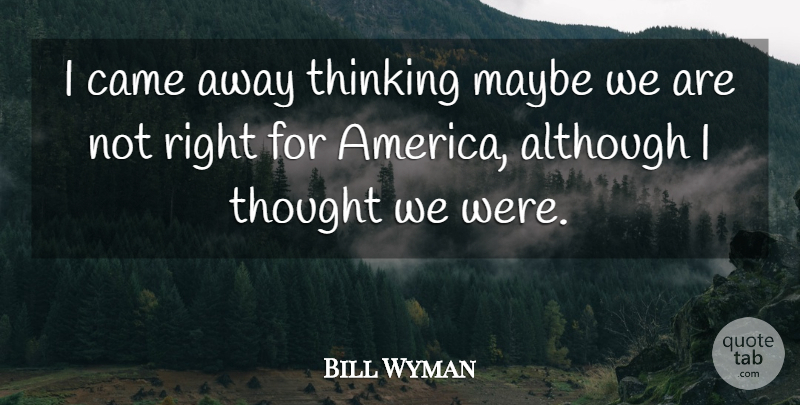 Bill Wyman Quote About Although, Came, Maybe, Thinking: I Came Away Thinking Maybe...