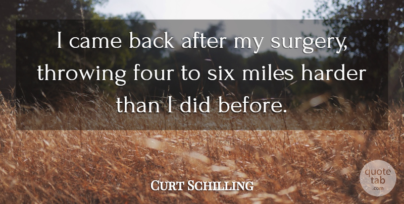 Curt Schilling Quote About Came, Harder, Miles, Throwing: I Came Back After My...