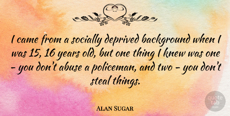 Alan Sugar Quote About Came, Deprived, Knew, Socially: I Came From A Socially...