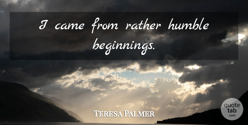 Teresa Palmer Quote About Humble, Humble Beginnings: I Came From Rather Humble...