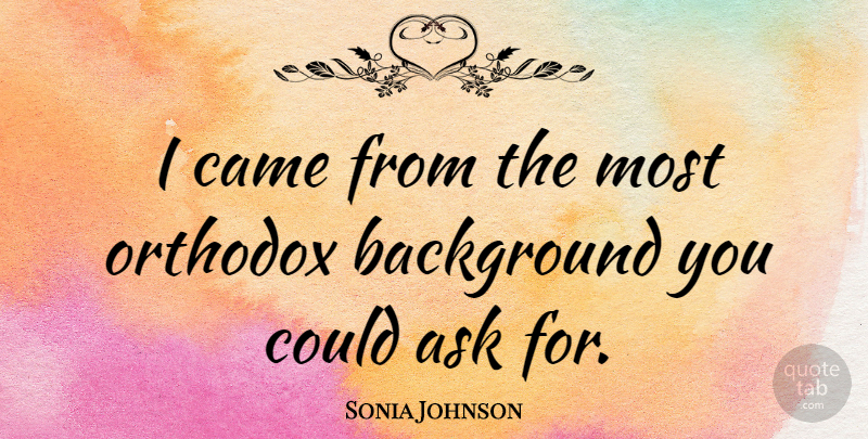 Sonia Johnson Quote About Orthodox, Backgrounds, Asks: I Came From The Most...