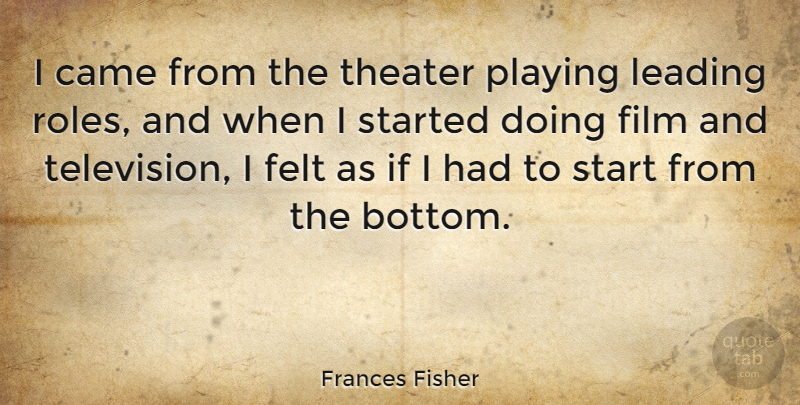 Frances Fisher Quote About Came, Felt, Leading, Playing, Start: I Came From The Theater...