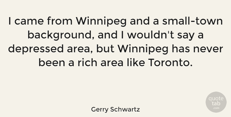 Gerry Schwartz Quote About Area, Came: I Came From Winnipeg And...