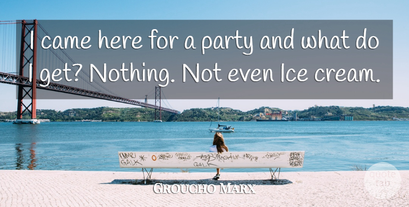 Groucho Marx Quote About Party, Ice, Ice Cream: I Came Here For A...
