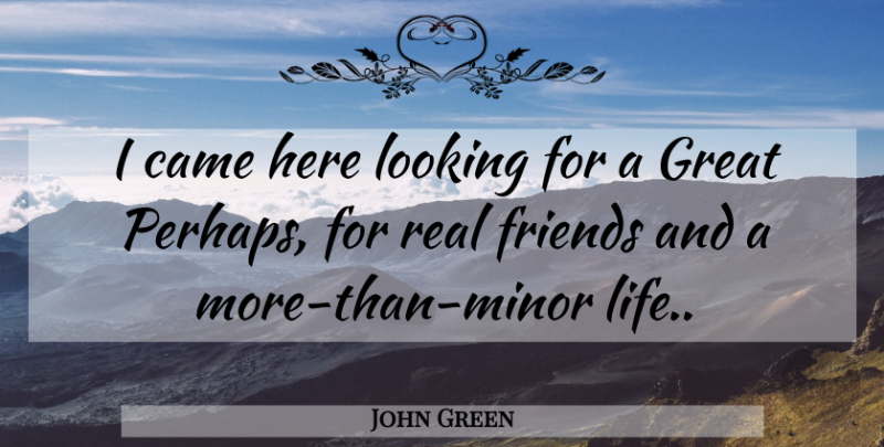 John Green Quote About Real, Labyrinth Looking For Alaska, Live By: I Came Here Looking For...