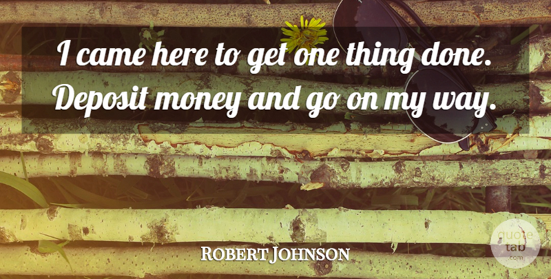 Robert Johnson Quote About Came, Money: I Came Here To Get...