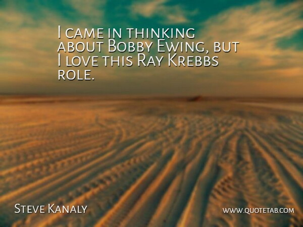 Steve Kanaly Quote About Thinking, Rays, Roles: I Came In Thinking About...