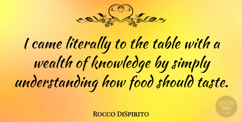 Rocco DiSpirito Quote About Wealth Of Knowledge, Understanding, Tables: I Came Literally To The...