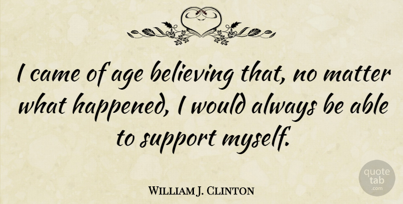 William J. Clinton Quote About Birthday, Believe, Support: I Came Of Age Believing...