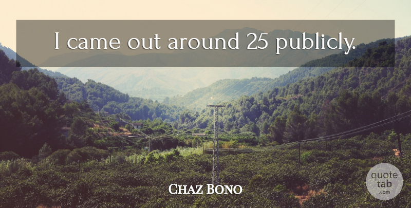 Chaz Bono Quote About undefined: I Came Out Around 25...
