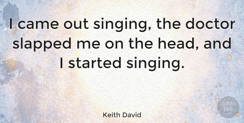 Keith David Quote About Doctors, Singing: I Came Out Singing The...