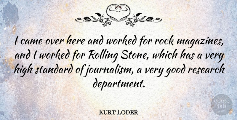 Kurt Loder Quote About Rocks, High Standards, Research: I Came Over Here And...