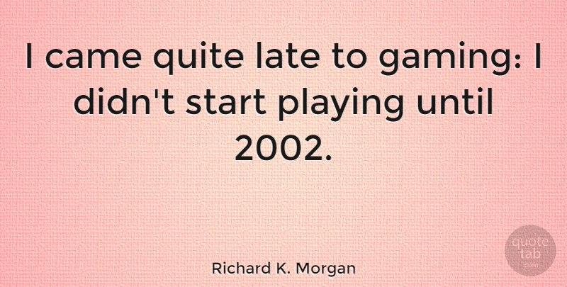 Richard K. Morgan Quote About Came, Playing, Quite, Until: I Came Quite Late To...