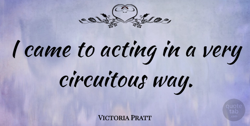 Victoria Pratt Quote About Acting, Way: I Came To Acting In...