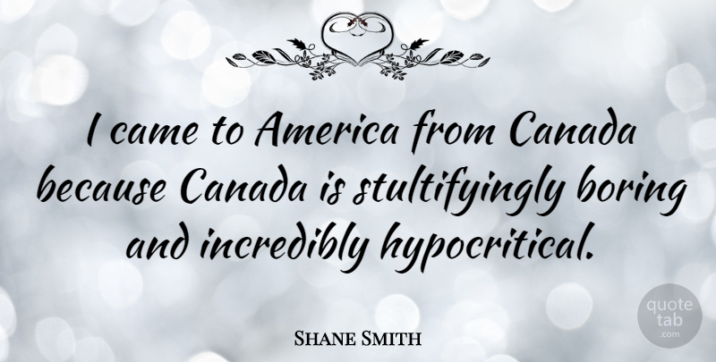 Shane Smith Quote About America, Canada, Boring: I Came To America From...