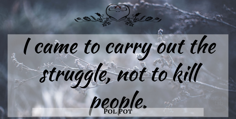 Pol Pot Quote About Struggle, People: I Came To Carry Out...