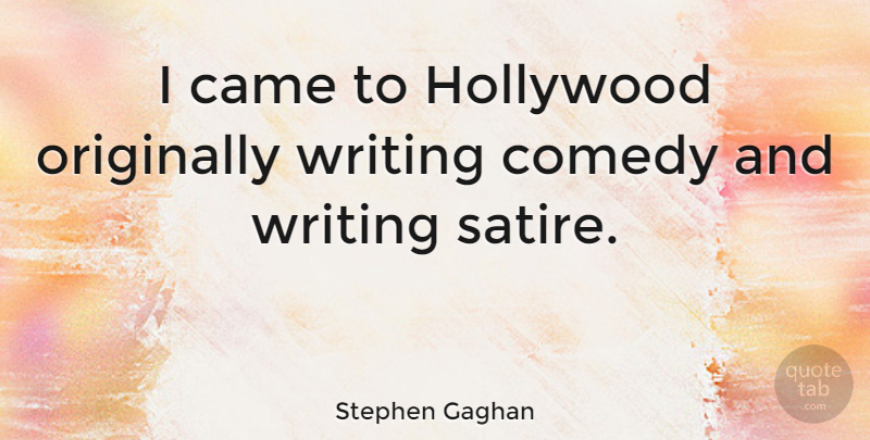 Stephen Gaghan Quote About Writing, Hollywood, Comedy: I Came To Hollywood Originally...