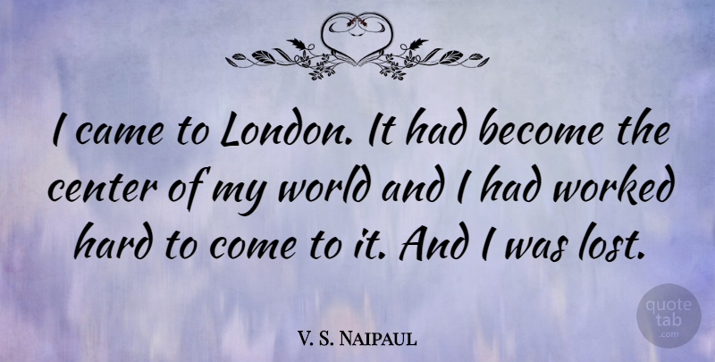 V. S. Naipaul Quote About London, World, Lost: I Came To London It...