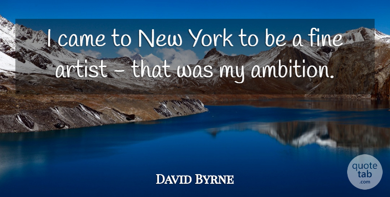 David Byrne Quote About New York, Ambition, Artist: I Came To New York...