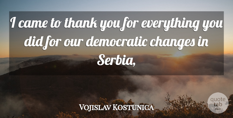 Vojislav Kostunica Quote About Came, Changes, Democratic, Thank: I Came To Thank You...