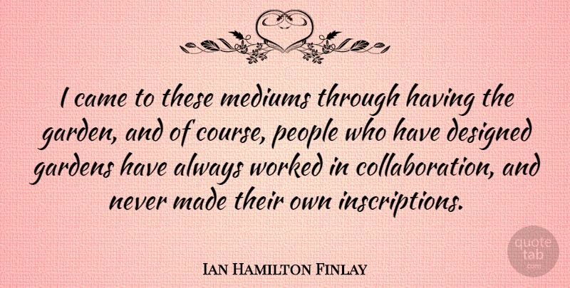 Ian Hamilton Finlay Quote About Garden, People, Collaboration: I Came To These Mediums...