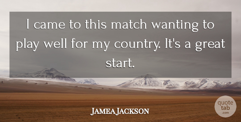 Jamea Jackson Quote About Came, Country, Great, Match, Wanting: I Came To This Match...