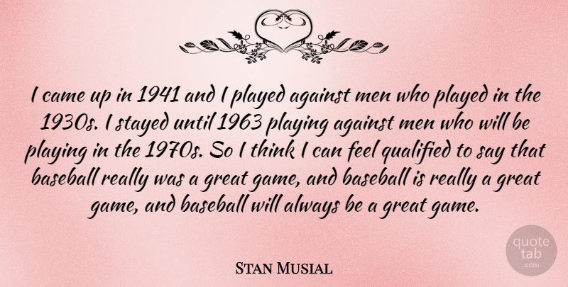 Stan Musial Quote About Against, Came, Great, Men, Played: I Came Up In 1941...