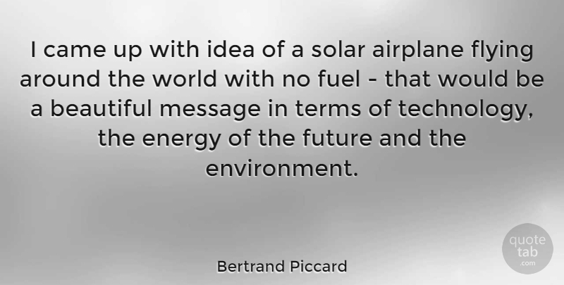 Bertrand Piccard Quote About Airplane, Beautiful, Came, Flying, Fuel: I Came Up With Idea...