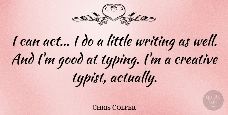 Chris Colfer Quote About Writing, Creative, Littles: I Can Act I Do...