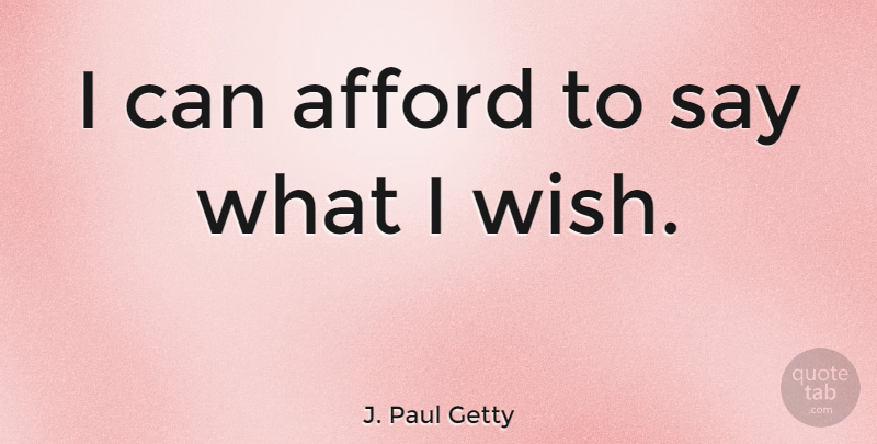 J. Paul Getty Quote About undefined: I Can Afford To Say...