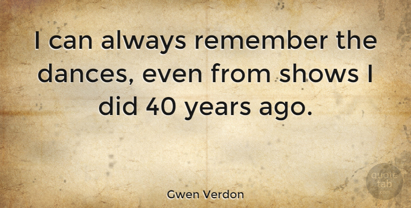 Gwen Verdon Quote About Years, Remember, Shows: I Can Always Remember The...