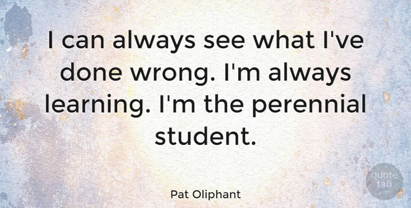 Pat Oliphant Quote About Done, Students, Always Learning: I Can Always See What...