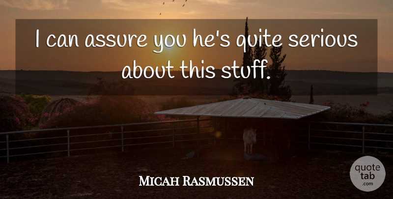 Micah Rasmussen Quote About Assure, Quite, Serious: I Can Assure You Hes...