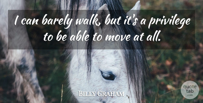 Billy Graham Quote About Moving, Able, Privilege: I Can Barely Walk But...