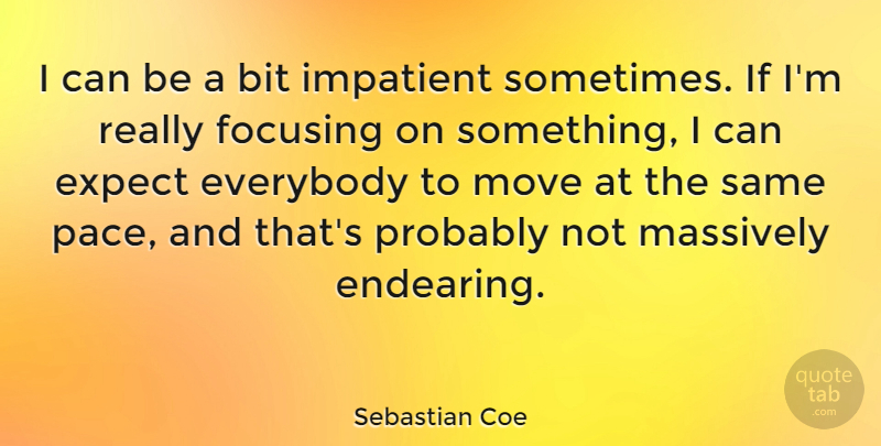 Sebastian Coe Quote About Bit, Everybody, Focusing, Impatient, Massively: I Can Be A Bit...