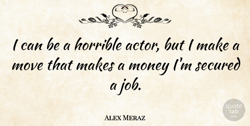 Alex Meraz Quote About Jobs, Moving, Actors: I Can Be A Horrible...