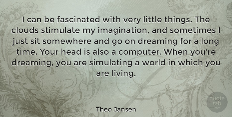 Theo Jansen Quote About Dreaming, Fascinated, Head, Sit, Somewhere: I Can Be Fascinated With...