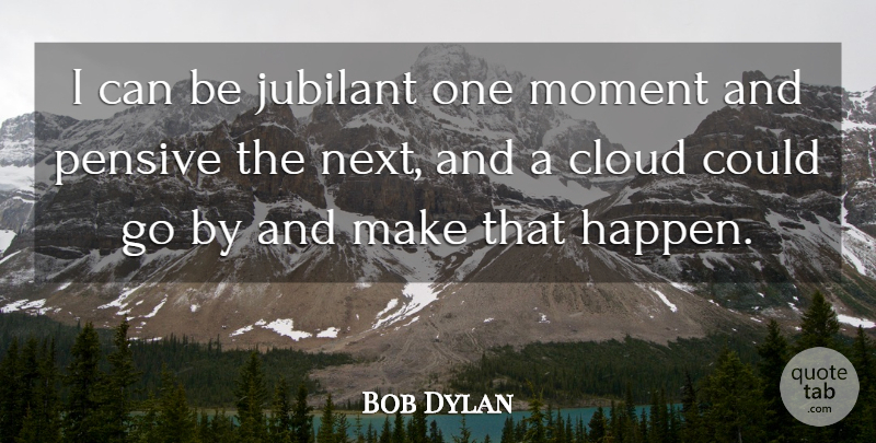 Bob Dylan Quote About Clouds, Next, Moments: I Can Be Jubilant One...