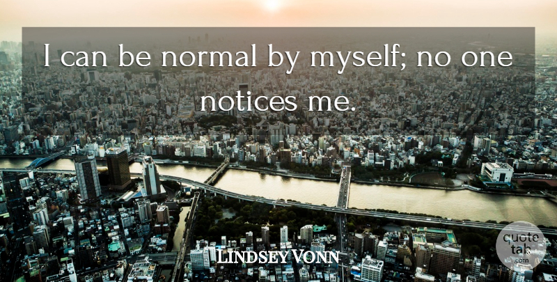 Lindsey Vonn Quote About Normal, Notice Me, I Can: I Can Be Normal By...