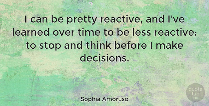 Sophia Amoruso Quote About Learned, Less, Stop, Time: I Can Be Pretty Reactive...