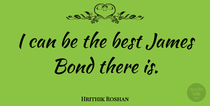 Hrithik Roshan Quote About Best, Bond, James: I Can Be The Best...